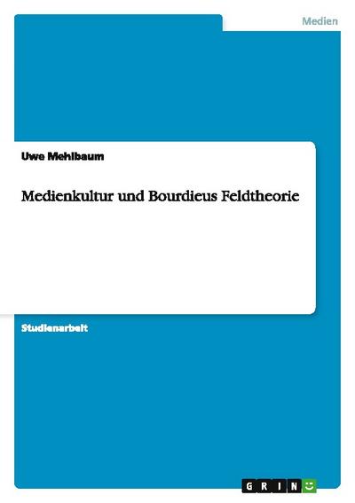 Medienkultur und Bourdieus Feldtheorie - Uwe Mehlbaum