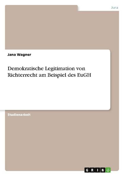 Demokratische Legitimation von Richterrecht am Beispiel des EuGH - Jana Wagner
