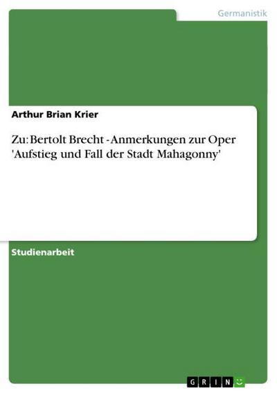 Zu: Bertolt Brecht - Anmerkungen zur Oper 'Aufstieg und Fall der Stadt Mahagonny' - Arthur Brian Krier