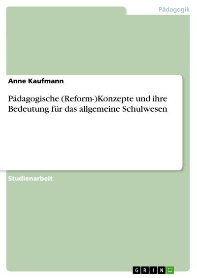 Pädagogische (Reform-)Konzepte und ihre Bedeutung für das allgemeine Schulwesen - Anne Kaufmann