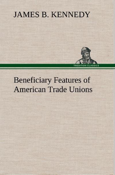 Beneficiary Features of American Trade Unions - James B. Kennedy