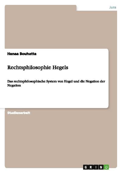 Rechtsphilosophie Hegels : Das rechtsphilosophische System von Hegel und die Negation der Negation - Hanaa Bouhatta