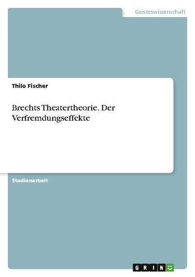 Brechts Theatertheorie. Der Verfremdungseffekte - Thilo Fischer