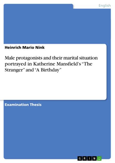 Male protagonists and their marital situation portrayed in Katherine Mansfield¿s ¿The Stranger¿ and ¿A Birthday¿ - Heinrich Mario Nink