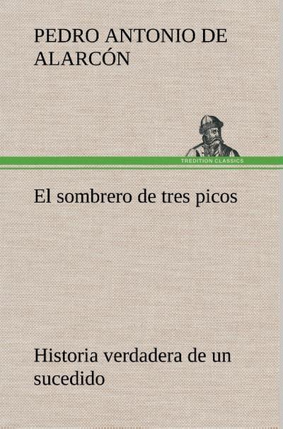 El sombrero de tres picos Historia verdadera de un sucedido que anda en romances escrita ahora tal y como pasó - Pedro Antonio de Alarcón