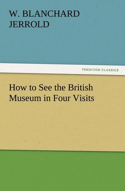 How to See the British Museum in Four Visits - W. Blanchard Jerrold