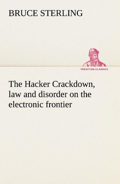 The Hacker Crackdown, law and disorder on the electronic frontier - Bruce Sterling