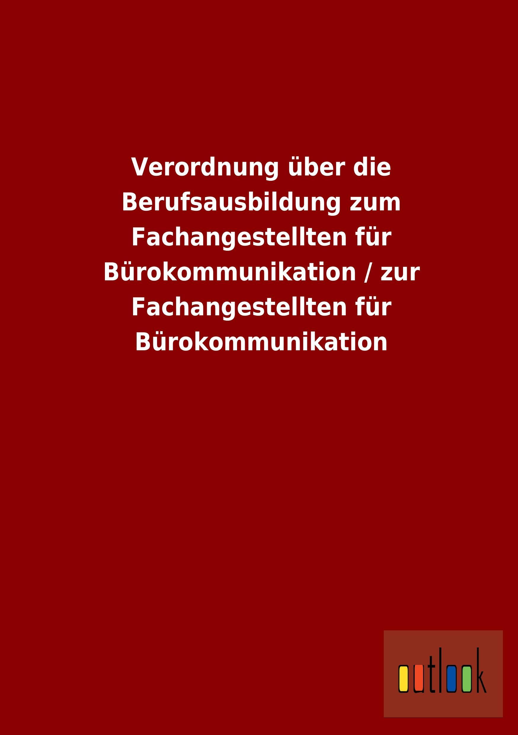 Verordnung über die Berufsausbildung zum Fachangestellten für Bürokommunikation / zur Fachangestellten für Bürokommunikation - Outlook Verlag