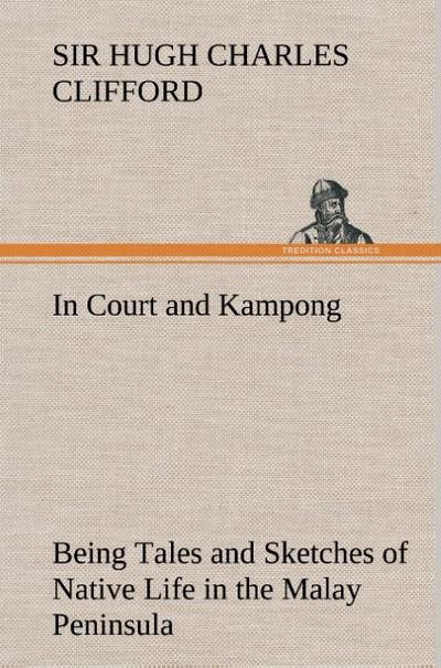 In Court and Kampong Being Tales and Sketches of Native Life in the Malay Peninsula - Hugh Charles Clifford