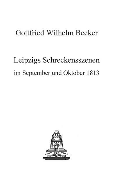 Leipzigs Schreckensszenen im September und Oktober 1813. - Gottfried Wilhelm Becker