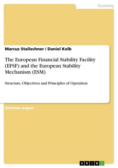 The European Financial Stability Facility (EFSF) and the European Stability Mechanism (ESM) : Structure, Objectives and Principles of Operation - Daniel Kolb