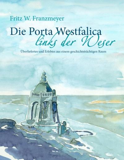 Die Porta Westfalica links der Weser : Überliefertes und Erlebtes aus einem geschichtsträchtigen Raum - Fritz W. Franzmeyer