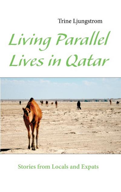 Living Parallel Lives in Qatar : Stories from Locals and Expats - Trine Ljungstrom