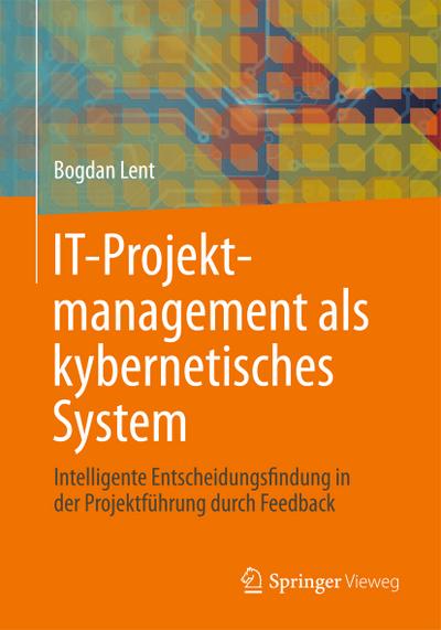 IT-Projektmanagement als kybernetisches System : Intelligente Entscheidungsfindung in der Projektführung durch Feedback - Bogdan Lent