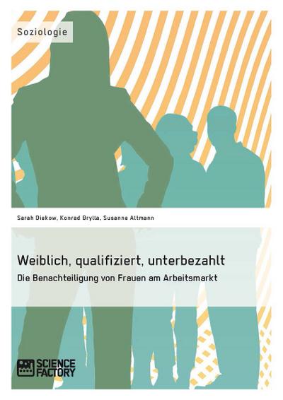 Weiblich, qualifiziert, unterbezahlt. Die Benachteiligung von Frauen am Arbeitsmarkt - Susanne Altmann