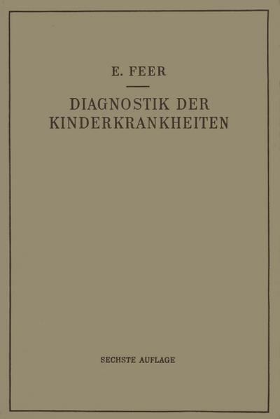 Diagnostik der Kinderkrankheiten mit Besonderer Berücksichtigung des Säuglings : Eine Wegleitung für Praktische Ärzte und Studierende - Emil Feer