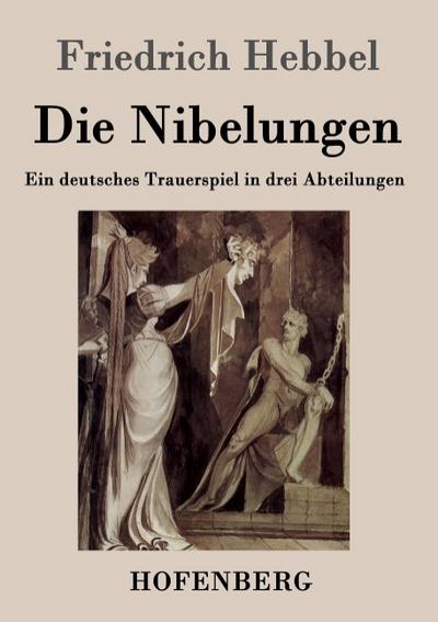 Die Nibelungen : Ein deutsches Trauerspiel in drei Abteilungen - Friedrich Hebbel