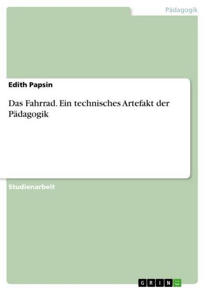 Das Fahrrad. Ein technisches Artefakt der Pädagogik - Edith Papsin