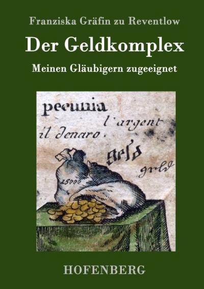 Der Geldkomplex : Meinen Gläubigern zugeeignet - Franziska Gräfin zu Reventlow