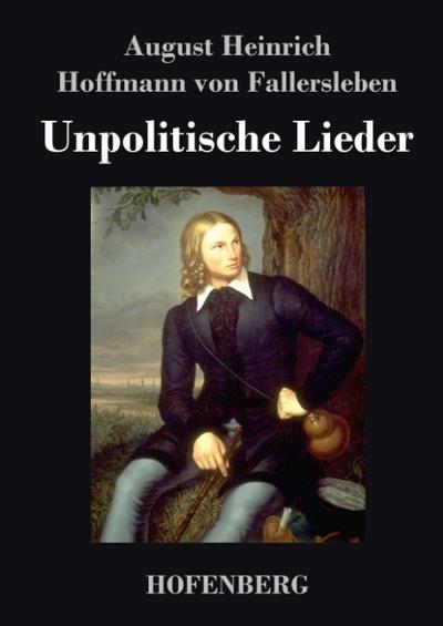 Unpolitische Lieder - August Heinrich Hoffmann Fallersleben von