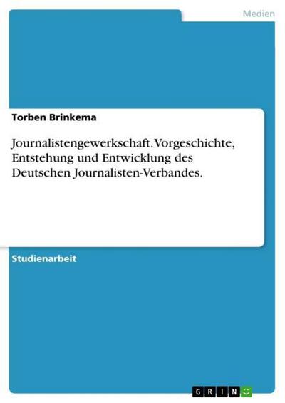 Journalistengewerkschaft. Vorgeschichte, Entstehung und Entwicklung des Deutschen Journalisten-Verbandes. - Torben Brinkema