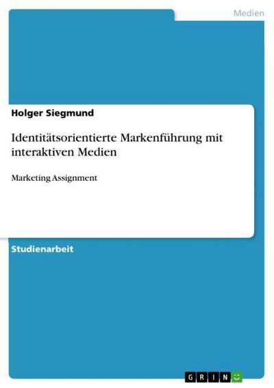 Identitätsorientierte Markenführung mit interaktiven Medien : Marketing Assignment - Holger Siegmund