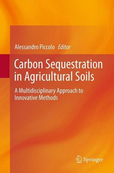 Carbon Sequestration in Agricultural Soils : A Multidisciplinary Approach to Innovative Methods - Alessandro Piccolo