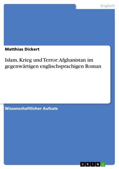 Islam, Krieg und Terror: Afghanistan im gegenwärtigen englischsprachigen Roman - Matthias Dickert