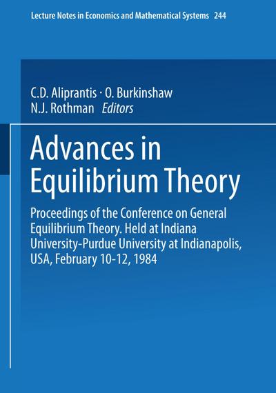 Advances in Equilibrium Theory : Proceedings of the Conference on General Equilibrium Theory Held at Indiana University-Purdue University at Indianapolis, USA, February 10¿12, 1984 - C. D. Aliprantis
