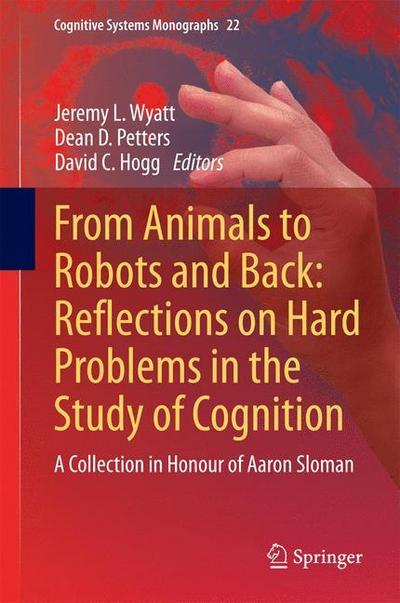 From Animals to Robots and Back: Reflections on Hard Problems in the Study of Cognition : A Collection in Honour of Aaron Sloman - Jeremy L. Wyatt