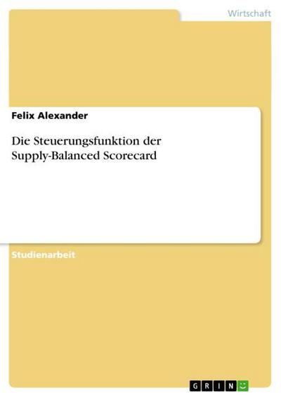 Die Steuerungsfunktion der Supply-Balanced Scorecard - Felix Alexander