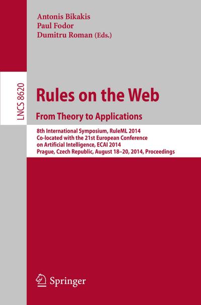 Rules on the Web: From Theory to Applications : 8th International Symposium, RuleML 2014, Co-located with the 21st European Conference on Artificial Intelligence, ECAI 2014, Prague, Czech Republic, August 18-20, 2014, Proceedings - Antonis Bikakis