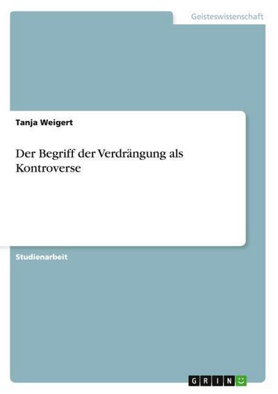 Der Begriff der Verdrängung als Kontroverse - Tanja Weigert