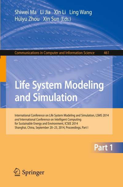 Life System Modeling and Simulation : International Conference on Life System Modeling and Simulation, LSMS 2014, and International Conference on Intelligent Computing for Sustainable Energy and Environment, ICSEE 2014, Shanghai, China, September 2014, Proceedings, Part I - Shiwei Ma