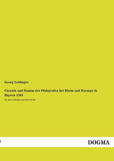Chronik und Stamm der Pfalzgrafen bei Rhein und Herzoge in Bayern 1501 : Die älteste gedruckte bayerische Chronik - Georg Leidinger