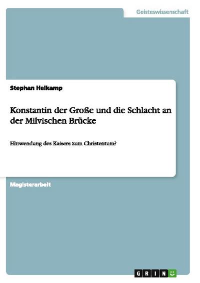 Konstantin der Große und die Schlacht an der Milvischen Brücke : Hinwendung des Kaisers zum Christentum? - Stephan Heikamp