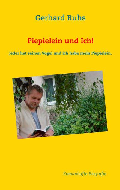 Piepielein und Ich! : Jeder hat seinen Vogel und ich habe mein Piepielein. - Gerhard Ruhs