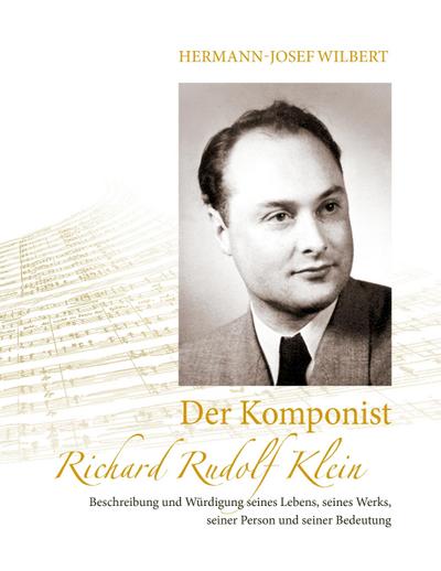 Der Komponist Richard Rudolf Klein : Beschreibung und Würdigung seines Lebens, seines Werks, seiner Person und seiner Bedeutung - Hermann-Josef Wilbert