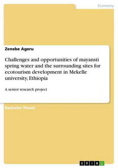 Challenges and opportunities of mayansti spring water and the surrounding sites for ecotourism development in Mekelle university, Ethiopia : A senior research project - Zenebe Ageru