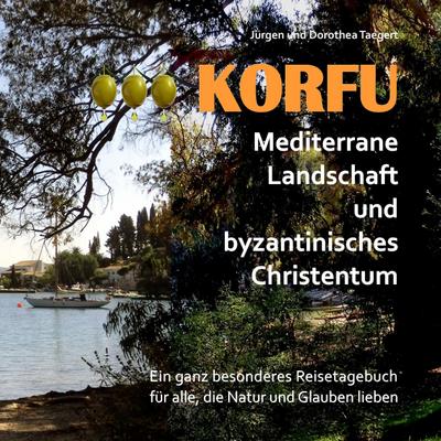 KORFU - Mediterrane Landschaft und byzantinisches Christentum : Ein ganz besonderes Reisetagebuch für alle, die Natur und Glauben lieben - Jürgen Taegert