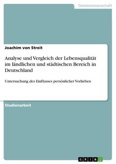 Analyse und Vergleich der Lebensqualität im ländlichen und städtischen Bereich in Deutschland : Untersuchung des Einflusses persönlicher Vorlieben - Joachim von Streit