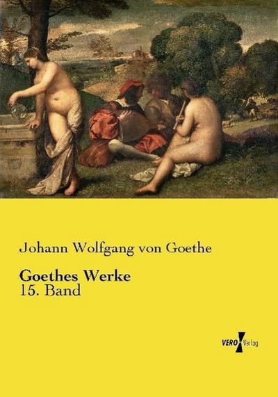 Goethes Werke : 15. Band - Johann Wolfgang von Goethe