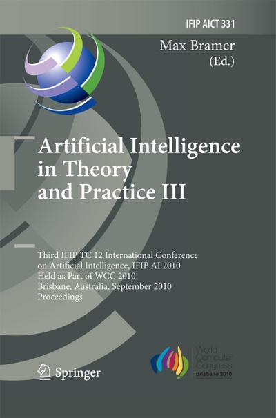 Artificial Intelligence in Theory and Practice III : Third IFIP TC 12 International Conference on Artificial Intelligence, IFIP AI 2010, Held as Part of WCC 2010, Brisbane, Australia, September 20-23, 2010, Proceedings - Max Bramer