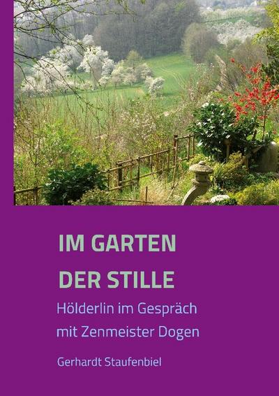 Im Garten der Stille : Hölderlin im Gespräch mit Zenmeister D¿gen - Gerhardt Staufenbiel