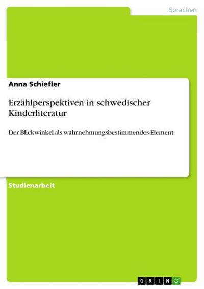 Erzählperspektiven in schwedischer Kinderliteratur : Der Blickwinkel als wahrnehmungsbestimmendes Element - Anna Schiefler