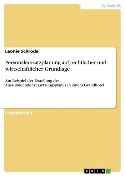 Personaleinsatzplanung auf rechtlicher und wirtschaftlicher Grundlage : Am Beispiel der Erstellung des Auszubildendenversetzungsplanes in einem Grandhotel - Leonie Schrode