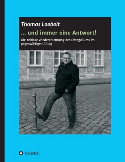 und immer eine Antwort! : Die zeitlose Wiedererkennung des Evangeliums im gegenwärtigen Alltag - Thomas Loebelt