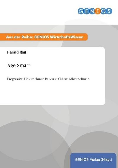 Age Smart : Progressive Unternehmen bauen auf ältere Arbeitnehmer - Harald Reil