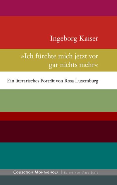 Ich fürchte mich jetzt vor gar nichts mehr : Ein literarisches Porträt von Rosa Luxemburg - Ingeborg Kaiser