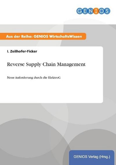 Reverse Supply Chain Management : Neue Anforderung durch die ElektroG - I. Zeilhofer-Ficker